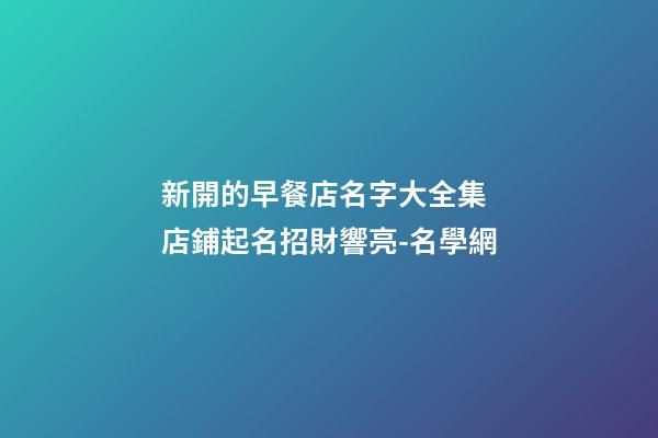 新開的早餐店名字大全集 店鋪起名招財響亮-名學網-第1張-店鋪起名-玄機派